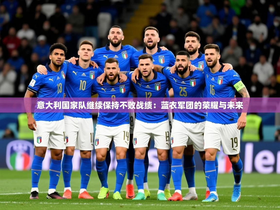 2026爱游戏体育在线登录地址意大利国家队继续保持不败战绩：蓝衣军团的荣耀与未来  第1张