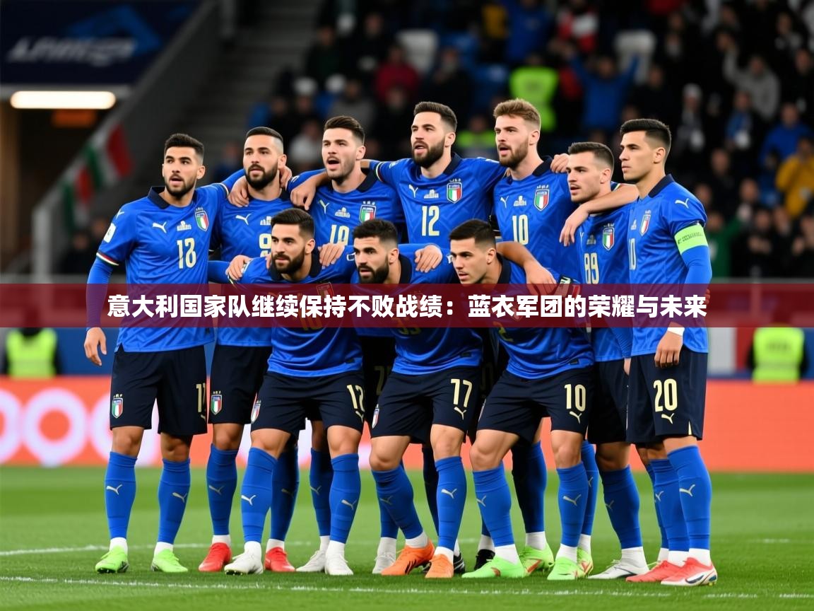 2026爱游戏体育在线登录地址意大利国家队继续保持不败战绩：蓝衣军团的荣耀与未来  第4张