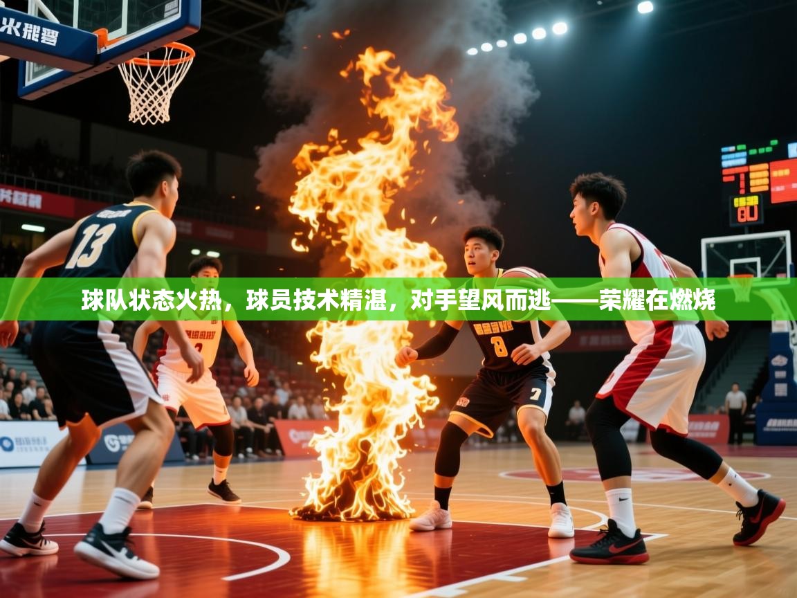 2026爱游戏体育平台球队状态火热，球员技术精湛，对手望风而逃——荣耀在燃烧  第3张