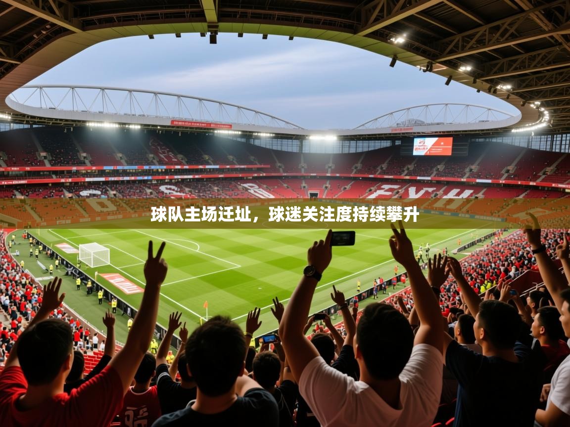 2026爱游戏体育注册流程球队主场迁址，球迷关注度持续攀升  第4张