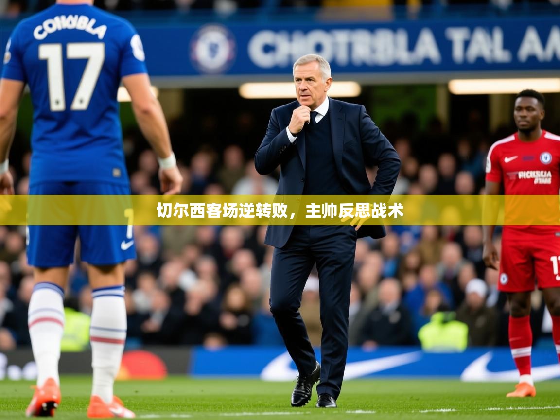 2026爱游戏体育注册账号切尔西客场逆转败,主帅反思战术 第3张