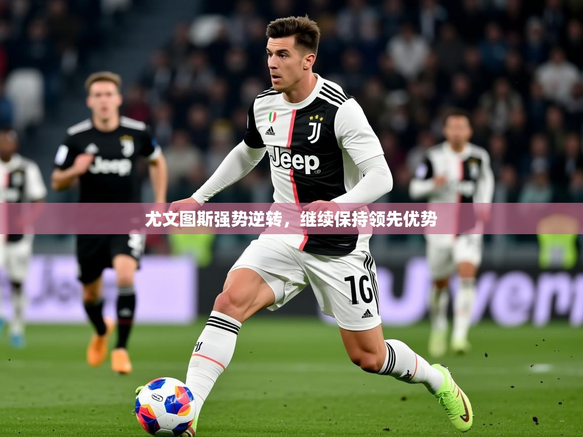 2026爱游戏体育尤文图斯强势逆转，继续保持领先优势  第1张