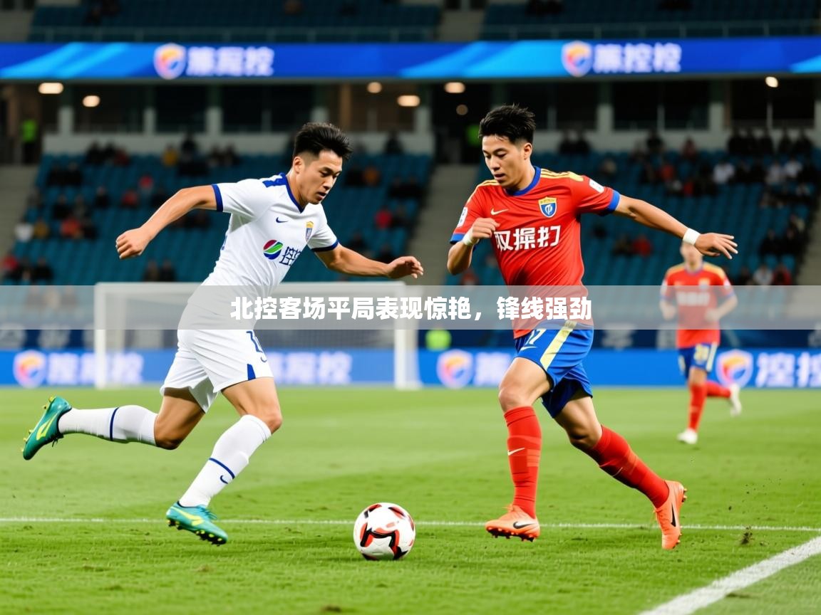 2026爱游戏体育在线官网入口北控客场平局表现惊艳，锋线强劲  第1张