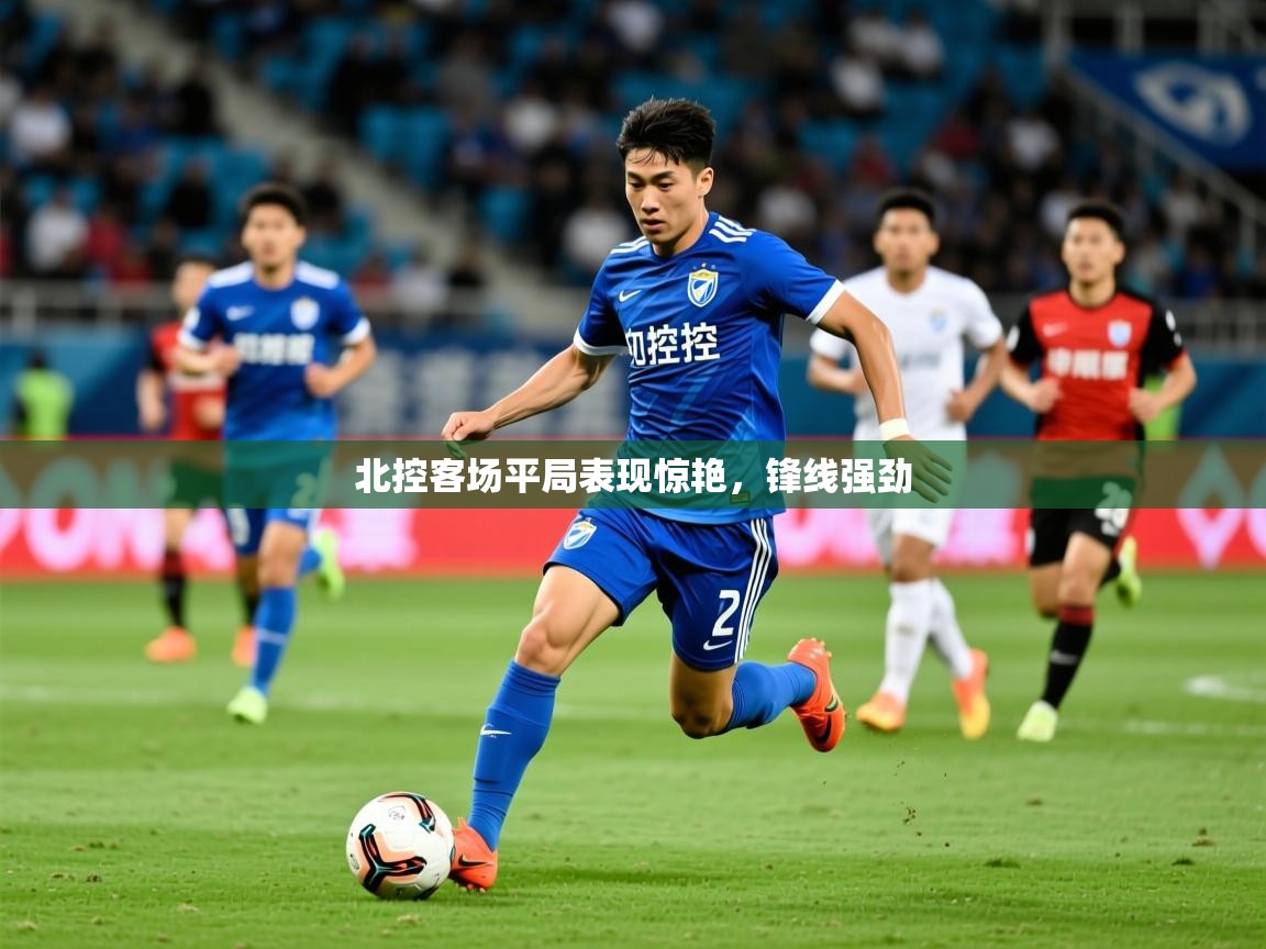 2026爱游戏体育在线官网入口北控客场平局表现惊艳，锋线强劲  第4张