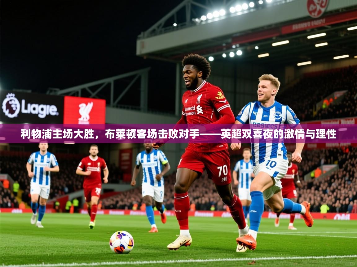 2026爱游戏体育在线平台利物浦主场大胜,布莱顿客场击败对手——英超双喜夜的激情与理性 第2张