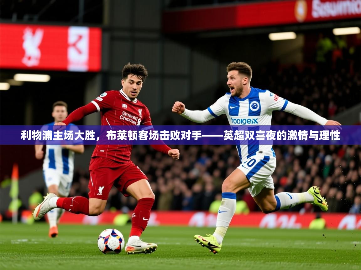 2026爱游戏体育在线平台利物浦主场大胜,布莱顿客场击败对手——英超双喜夜的激情与理性 第3张