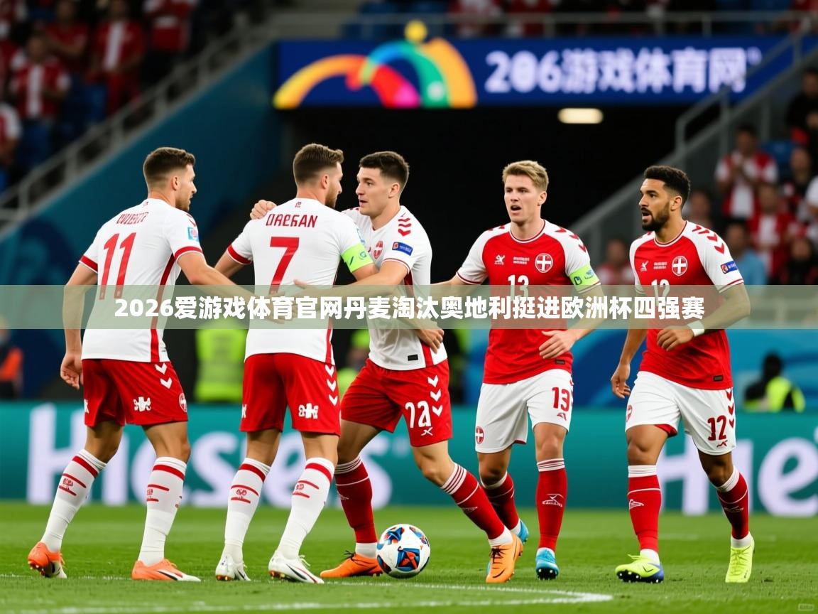 2026爱游戏体育官网丹麦淘汰奥地利挺进欧洲杯四强赛  第4张