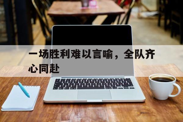 爱游戏官网首页-一场胜利难以言喻，全队齐心同赴的简单介绍